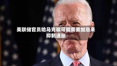 美联储官员哈马克称可能需要加息来抑制通胀-第3张图片
