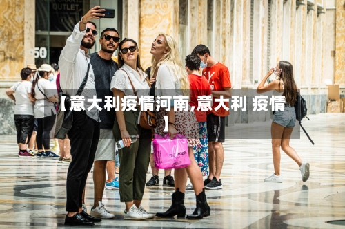【意大利疫情河南,意大利 疫情】