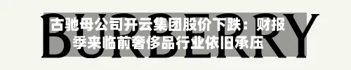 古驰母公司开云集团股价下跌：财报季来临前奢侈品行业依旧承压