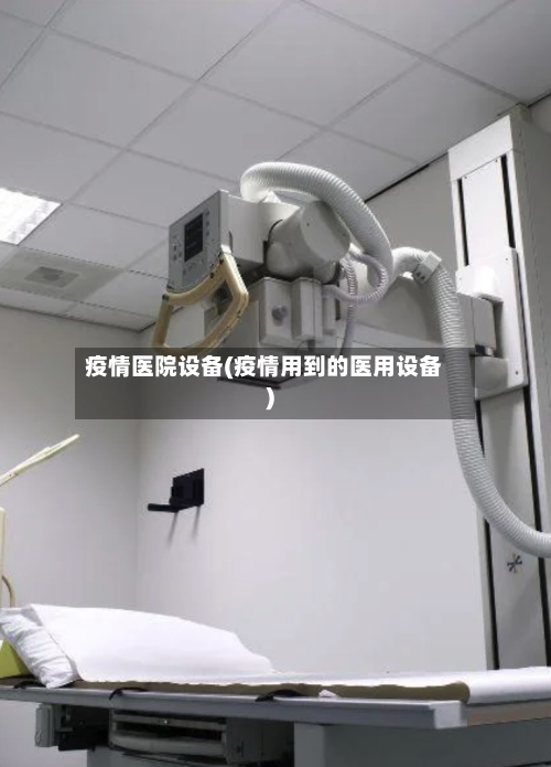 疫情医院设备(疫情用到的医用设备)