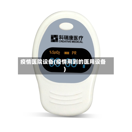 疫情医院设备(疫情用到的医用设备)-第3张图片
