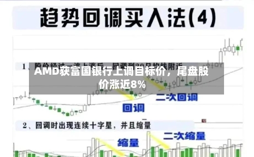 AMD获富国银行上调目标价，尾盘股价涨近8%-第2张图片