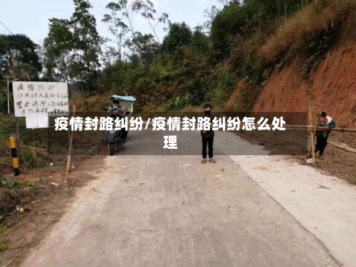 疫情封路纠纷/疫情封路纠纷怎么处理