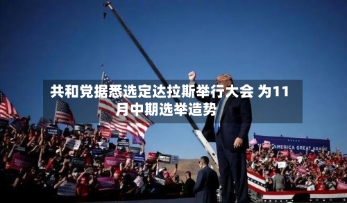 共和党据悉选定达拉斯举行大会 为11月中期选举造势-第3张图片