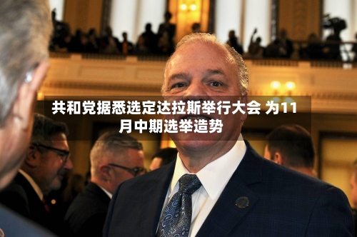 共和党据悉选定达拉斯举行大会 为11月中期选举造势