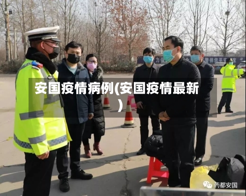 安国疫情病例(安国疫情最新)-第2张图片