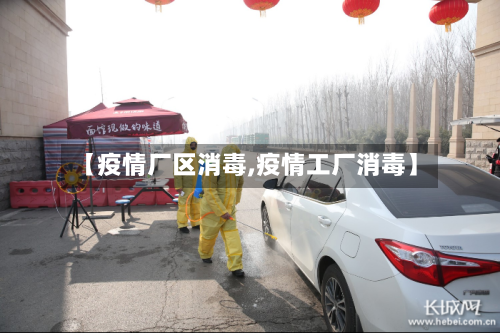 【疫情厂区消毒,疫情工厂消毒】