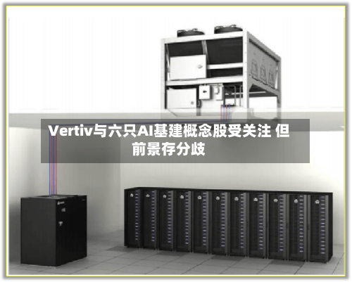 Vertiv与六只AI基建概念股受关注 但前景存分歧-第3张图片