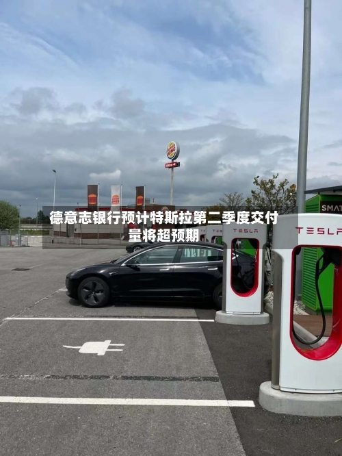 德意志银行预计特斯拉第二季度交付量将超预期-第3张图片