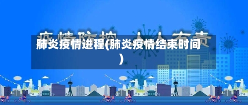 肺炎疫情进程(肺炎疫情结束时间)