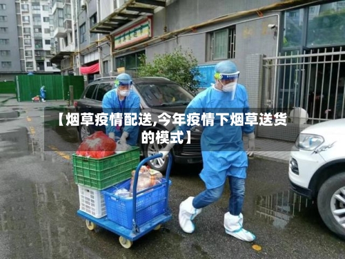 【烟草疫情配送,今年疫情下烟草送货的模式】