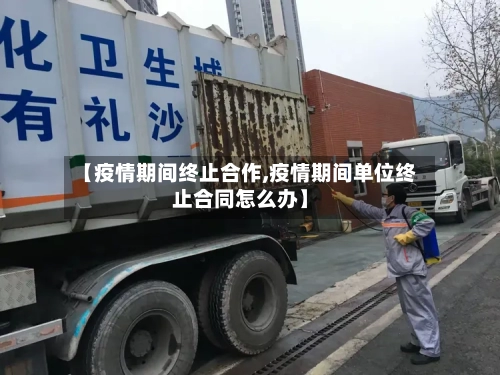 【疫情期间终止合作,疫情期间单位终止合同怎么办】