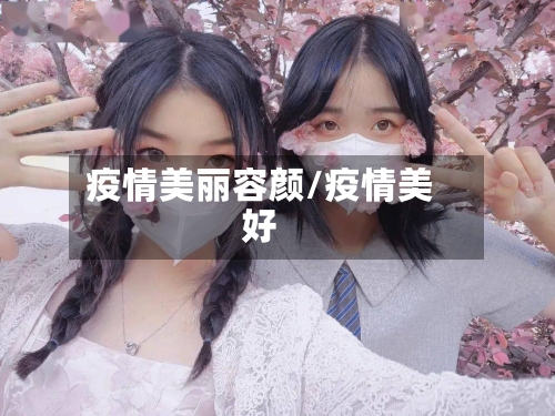 疫情美丽容颜/疫情美好