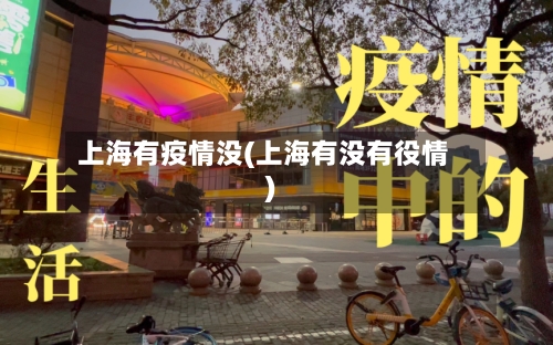 上海有疫情没(上海有没有役情)-第2张图片