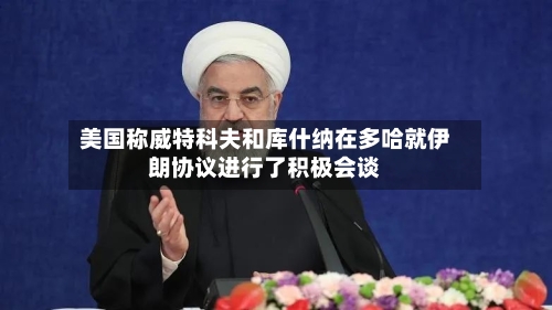 美国称威特科夫和库什纳在多哈就伊朗协议进行了积极会谈