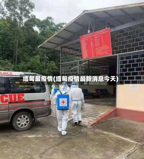缅甸最疫情(缅甸疫情最新消息今天)-第2张图片