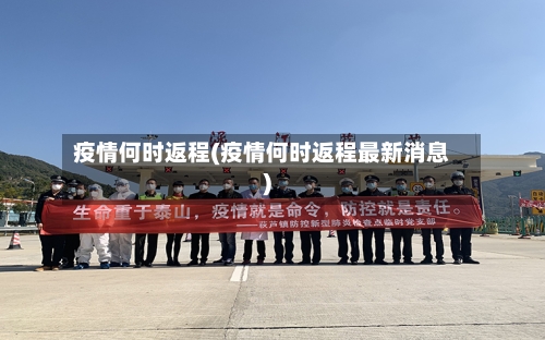 疫情何时返程(疫情何时返程最新消息)-第2张图片