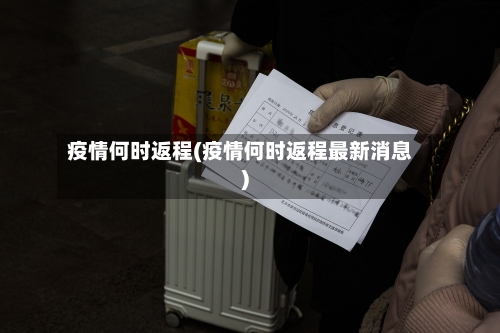 疫情何时返程(疫情何时返程最新消息)