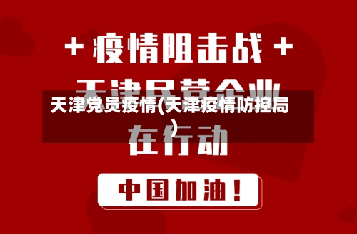天津党员疫情(天津疫情防控局)