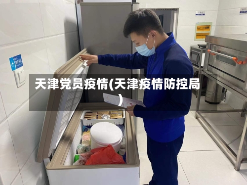 天津党员疫情(天津疫情防控局)-第2张图片