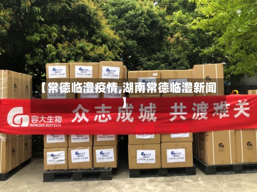 【常德临澧疫情,湖南常德临澧新闻】
