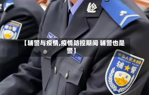 【辅警与疫情,疫情防控期间 辅警也是警】-第2张图片