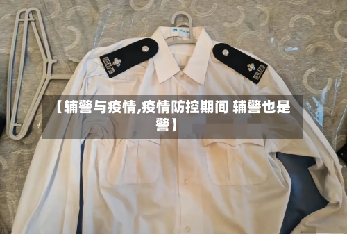 【辅警与疫情,疫情防控期间 辅警也是警】