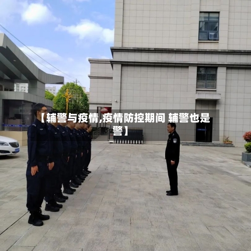【辅警与疫情,疫情防控期间 辅警也是警】-第3张图片