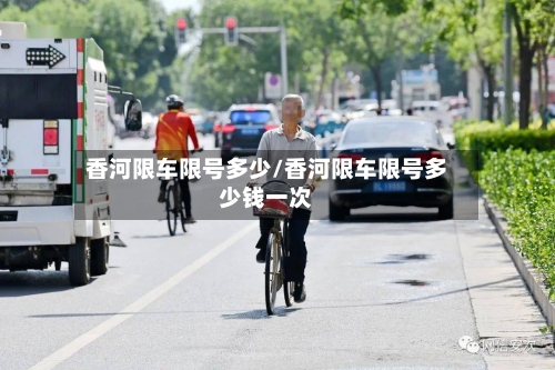 香河限车限号多少/香河限车限号多少钱一次