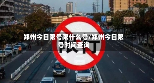 郑州今日限号限什么号/郑州今日限号时间查询