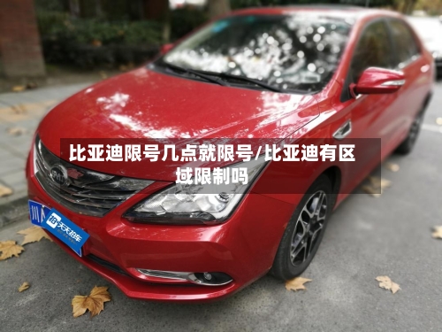 比亚迪限号几点就限号/比亚迪有区域限制吗