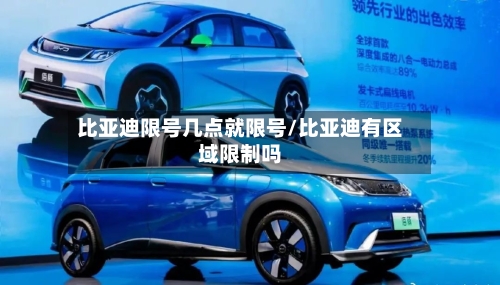 比亚迪限号几点就限号/比亚迪有区域限制吗-第2张图片