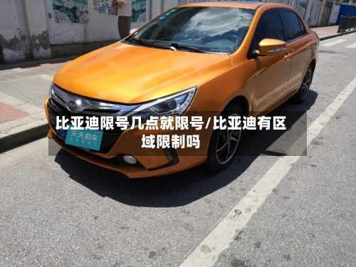 比亚迪限号几点就限号/比亚迪有区域限制吗-第3张图片