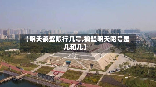 【明天鹤壁限行几号,鹤壁明天限号是几和几】-第2张图片