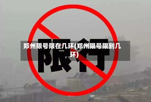 郑州限号限在几环(郑州限号限到几环)-第2张图片