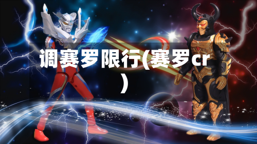 调赛罗限行(赛罗cr)