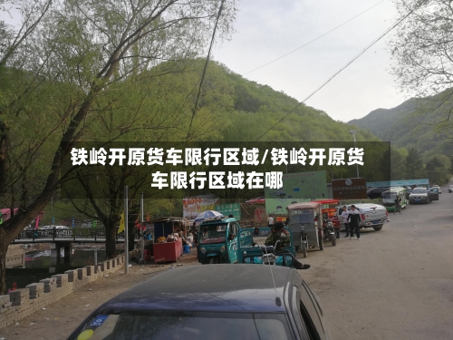 铁岭开原货车限行区域/铁岭开原货车限行区域在哪-第2张图片
