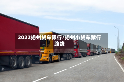 2022扬州货车限行/扬州小货车禁行路线