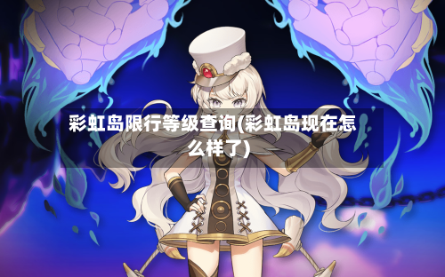 彩虹岛限行等级查询(彩虹岛现在怎么样了)-第2张图片