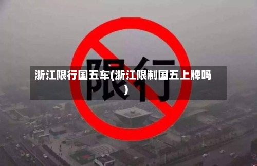 浙江限行国五车(浙江限制国五上牌吗)-第3张图片