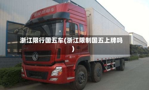 浙江限行国五车(浙江限制国五上牌吗)-第2张图片