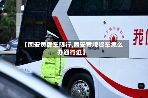 【固安黄牌车限行,固安黄牌货车怎么办通行证】
