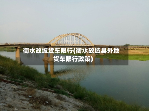衡水故城货车限行(衡水故城县外地货车限行政策)
