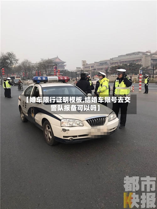 【婚车限行证明模板,结婚车限号去交警队报备可以吗】