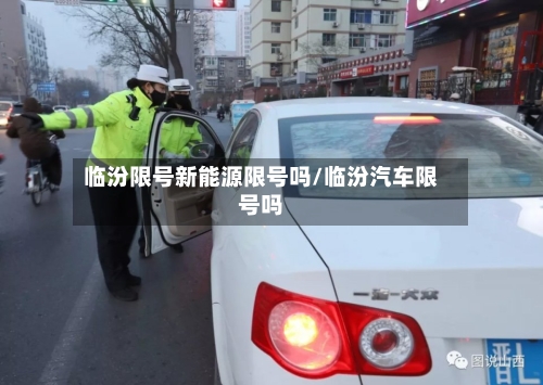 临汾限号新能源限号吗/临汾汽车限号吗