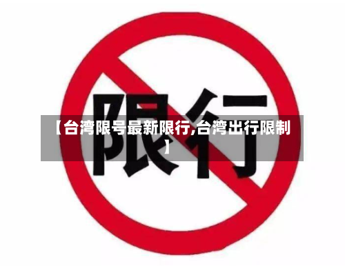 【台湾限号最新限行,台湾出行限制】