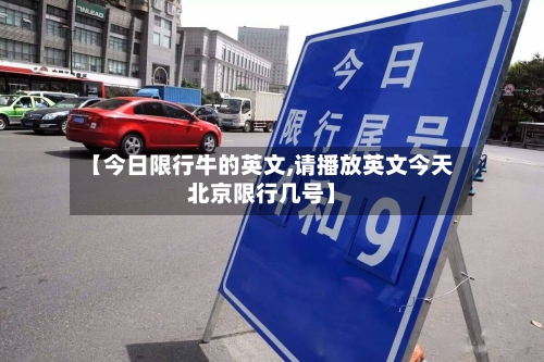 【今日限行牛的英文,请播放英文今天北京限行几号】