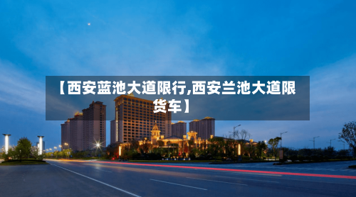 【西安蓝池大道限行,西安兰池大道限货车】-第2张图片