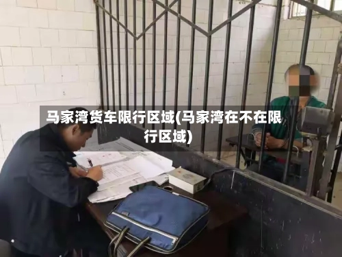 马家湾货车限行区域(马家湾在不在限行区域)-第2张图片