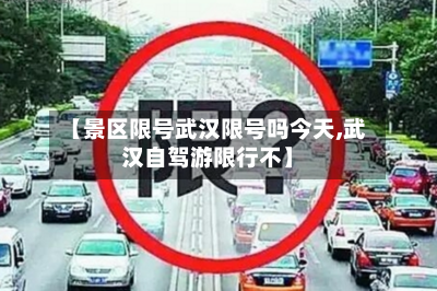 【景区限号武汉限号吗今天,武汉自驾游限行不】